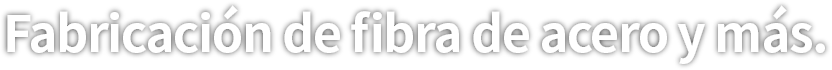 Fabricación de fibra de acero y más.